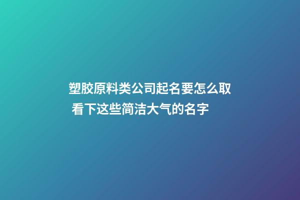 塑胶原料类公司起名要怎么取 看下这些简洁大气的名字-第1张-公司起名-玄机派